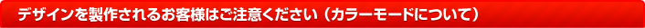 デザインを製作されるお客様はご注意ください（カラーモードについて）